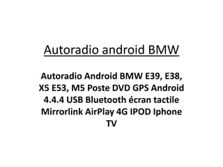 Autoradio android BMW
Autoradio Android BMW E39, E38,
X5 E53, M5 Poste DVD GPS Android
4.4.4 USB Bluetooth écran tactile
Mirrorlink AirPlay 4G IPOD Iphone
TV
 