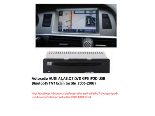 Autoradio AUDI A6,A8,Q7 DVD GPS IPOD USB
Bluetooth TNT Ecran tactile (2005-2009)
http://audiotechdiscount.com/autoradio-audi-a6-a8-q7-dvd-gps-ipod-
usb-bluetooth-tnt-ecran-tactile-2005-2009.html
 