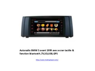 Autoradio BMW 5 avant 1999 avec ecran tactile &
fonction bluetooth ,TV,SD,USB,GPS
http://auto-mediaplayer.com/
 