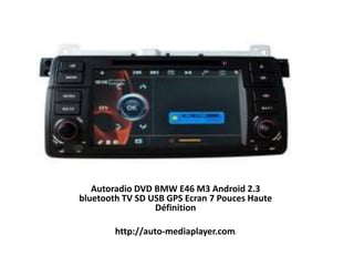 Autoradio DVD BMW E46 M3 Android 2.3 bluetooth TV
SD USB GPS Ecran 7 Pouces Haute Définition
Autoradio DVD BMW E46 M3 Android 2.3
bluetooth TV SD USB GPS Ecran 7 Pouces Haute
Définition
http://auto-mediaplayer.com/
 