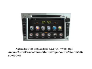 Autoradio DVD GPS Android 4.2.2 / 3G / WIFI Opel
Antara/Astra/Combo/Corsa/Meriva/Tigra/Vectra/Vivaro/Zafir
a 2003-2009
 