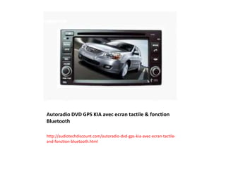 Autoradio DVD GPS KIA avec ecran tactile & fonction
Bluetooth
http://audiotechdiscount.com/autoradio-dvd-gps-kia-avec-ecran-tactile-
and-fonction-bluetooth.html
 