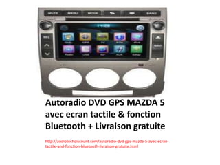 Autoradio DVD GPS MAZDA 5
avec ecran tactile & fonction
Bluetooth + Livraison gratuite
http://audiotechdiscount.com/autoradio-dvd-gps-mazda-5-avec-ecran-
tactile-and-fonction-bluetooth-livraison-gratuite.html
 
