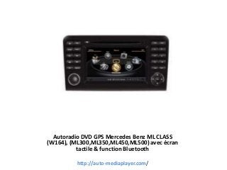 Autoradio DVD GPS Mercedes Benz ML CLASS
(W164), (ML300,ML350,ML450,ML500) avec écran
tactile & function Bluetooth
http://auto-mediaplayer.com/
 