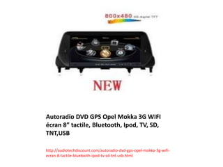 Autoradio DVD GPS Opel Mokka 3G WIFI
écran 8” tactile, Bluetooth, Ipod, TV, SD,
TNT,USB
http://audiotechdiscount.com/autoradio-dvd-gps-opel-mokka-3g-wifi-
ecran-8-tactile-bluetooth-ipod-tv-sd-tnt-usb.html
 