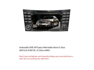 Autoradio DVD GPS pour Mercedes Benz E class
W211,CLS W219 , G-Class w463
http://auto-mediaplayer.com/autoradio-dvd-gps-pour-mercedes-benz-e-
class-w211-cls-w219-g-class-w463.html
 