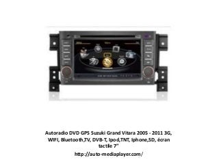 Autoradio DVD GPS Suzuki Grand Vitara 2005 - 2011 3G,
WIFI, Bluetooth,TV, DVB-T, Ipod,TNT, Iphone,SD, écran
tactile 7”
http://auto-mediaplayer.com/
 