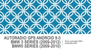 AUTORADIO GPS ANDROID 9.0
BMW 3 SERIES (2009-2012)
BMW5 SERIES (2009-2010)
Poste autoradio DVD –
Autoradio GPS
 