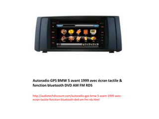 Autoradio GPS BMW 5 avant 1999 avec écran tactile &
fonction bluetooth DVD AM FM RDS
http://audiotechdiscount.com/autoradio-gps-bmw-5-avant-1999-avec-
ecran-tactile-fonction-bluetooth-dvd-am-fm-rds.html
 