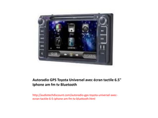 Autoradio GPS Toyota Universel avec écran tactile 6.5"
Iphone am fm tv Bluetooth
http://audiotechdiscount.com/autoradio-gps-toyota-universel-avec-
ecran-tactile-6-5-iphone-am-fm-tv-bluetooth.html
 