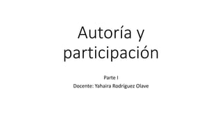 Autoría y
participación
Parte I
Docente: Yahaira Rodríguez Olave
 