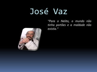 José Vaz
“Para o Nelito, o mundo não
tinha portões e a maldade não
existia.”
 