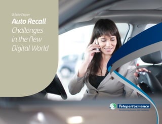 Auto Recall
Challenges
in the New
Digital World
White Paper
Transforming Passion into Excellence
This white paper is available for download on Teleperformance´s website. For more information about articles, cases, white papers go to: www.teleperformance.com
 