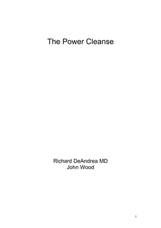 The Power Cleanse




 Richard DeAndrea MD
      John Wood




                       1
 