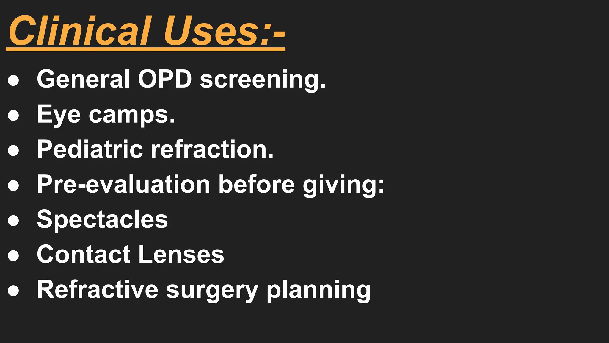 Clinical Uses:-
● General OPD screening.
● Eye camps.
● Pediatric refraction.
● Pre-evaluation before giving:
● Spectacles
● Contact Lenses
● Refractive surgery planning
 