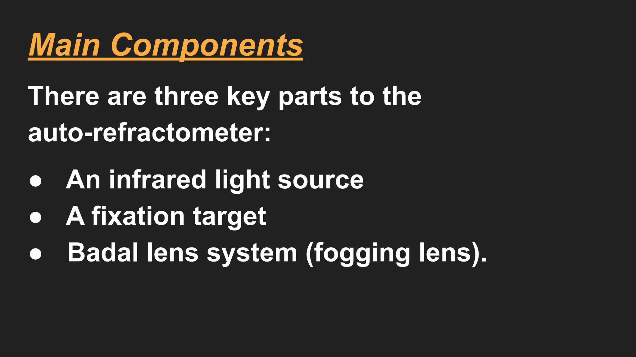 Main Components
There are three key parts to the
auto-refractometer:
● An infrared light source
● A fixation target
● Badal lens system (fogging lens).
 