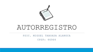 AUTORREGISTRO
PSIC. MIGUEL TABOADA ALANOCA
CPSP: 46964
 