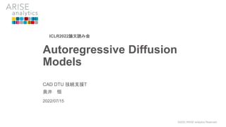 Autoregressive Diffusion
Models
CAD DTU 技統支援T
奥井 恒
2022/07/15
©2022 ARISE analytics Reserved.
ICLR2022論文読み会
 
