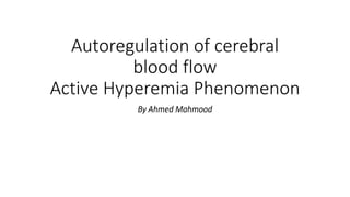 Autoregulation of cerebral
blood flow
Active Hyperemia Phenomenon
By Ahmed Mahmood
 
