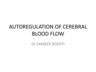 AUTOREGULATION OF CEREBRAL
BLOOD FLOW
Dr SAMEEP KOSHTI
 