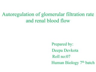 Autoregulation of glomerular filtration rate
and renal blood flow
Prepared by:
Deepa Devkota
Roll no:07
Human Biology 7th batch
 