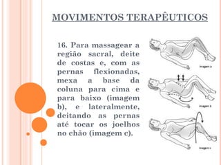 MOVIMENTOS TERAPÊUTICOS
16. Para massagear a
região sacral, deite
de costas e, com as
pernas flexionadas,
mexa a base da
c...
