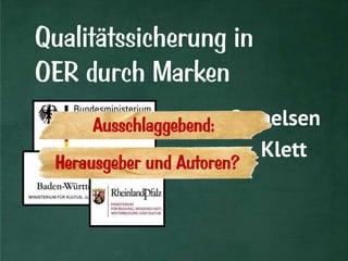 Qualitätssicherung in
OER durch Marken
Herausgeber und Autoren?
Klett
CornelsenAusschlaggebend:
 
