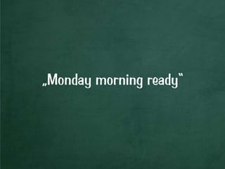 „Monday morning ready“
 