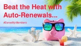 #ServeMyMembers
Beat the Heat with
Auto-Renewals...
 