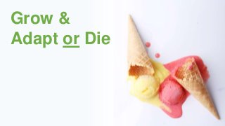Grow &
Adapt or Die
 