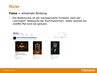 flickr Fotos  =   emotinale Bindung Die Bildersuche ist die meistgenutzte Funktion nach der „normalen“ Websuche bei Suchmaschinen. Jedes sechste bis zwölfte Mal wird sie genutzt.  Autorenmarketing 