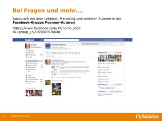 Bei Fragen und mehr…. Autorenmarketing Austausch mit dem Lektorat, Marketing und weiteren Autoren in der  Facebook-Gruppe Pearson-Autoren https://www.facebook.com/#!/home.php?sk=group_157769687576640 