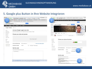 MEDIABASE   SUCHMASCHINENOPTIMIERUNG
      GMBH                                          www.mediabase.at


5. Google plus Button in Ihre Website Integrieren

  1                                   2




                                                        3



                                                         4
 