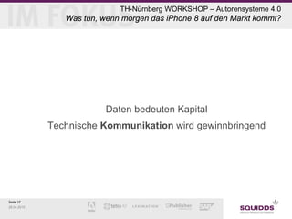Seite 17
28.04.2015
TH-Nürnberg WORKSHOP – Autorensysteme 4.0
Was tun, wenn morgen das iPhone 8 auf den Markt kommt?
Daten bedeuten Kapital
Technische Kommunikation wird gewinnbringend
 
