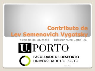 Contributo de
Lev Semenovich Vygotsky
Psicologia da Educação – Professor Nuno Corte Real
1Fábio Mota
 