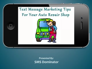 Text Message Marketing Tips
For Your Auto Repair Shop
Presented By:
SMS Dominator
 