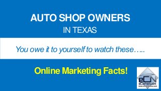 AUTO SHOP OWNERS
IN TEXAS
You owe it to yourself to watch these…..
Online Marketing Facts!
 