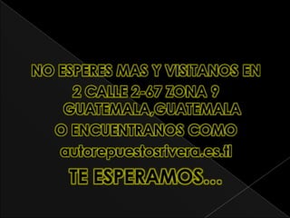 NO ESPERES MAS Y VISITANOS EN
     2 CALLE 2-67 ZONA 9
    GUATEMALA,GUATEMALA
  O ENCUENTRANOS COMO
   autorepuestosrivera.es.tl
    TE ESPERAMOS…
 