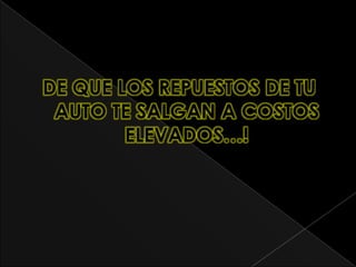 DE QUE LOS REPUESTOS DE TU
 AUTO TE SALGAN A COSTOS
        ELEVADOS…!
 