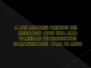 A LOS MEJORES PRECIOS DEL
 MERCADO CON UNA ALTA
  VARIEDAD DE PRODUCTOS
GARANTIZADOS PARA TU AUTO
 