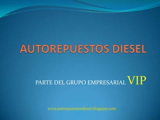 AUTOREPUESTOS DIESEL PARTE DEL GRUPO EMPRESARIAL VIP www.autorepuestosdiesel.blogspot.com 
