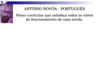 ANTÔNIO NOVÓA - PORTUGUÊS Plano curricular que satisfaça todos os níveis de funcionamento de uma escola. Doutor em Educação e catedrático da Faculdade de Psicologia e Ciências da Educação da Universidade de Lisboa. 
