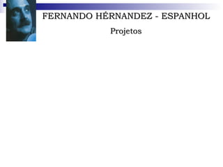 FERNANDO HÉRNANDEZ - ESPANHOL Projetos Doutor em Psicologia e professor de História da Educação Artística e Psicologia da Arte na Universidade de Barcelona. Tem 50 anos e há 20 se dedica a lutar pela inserção dos projetos didáticos na escola. 