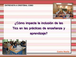 ¿Cómo impacta la inclusión de las Tics en las prácticas de enseñanza y aprendizaje? ENTREVISTA A CRISTÓBAL COBO Castro Noelia   