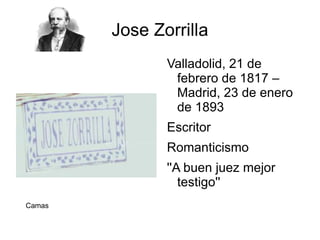 Jose Zorrilla
               Valladolid, 21 de
                febrero de 1817 –
                Madrid, 23 de enero
                de 1893
               Escritor
               Romanticismo
               ''A buen juez mejor
                  testigo''
Camas
 