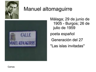 Manuel altomaguirre
                  Málaga; 29 de junio de
                   1905 - Burgos; 26 de
                   julio de 1959
                  poeta español
                  Generación del 27
                  ''Las islas invitadas''




Camas
 