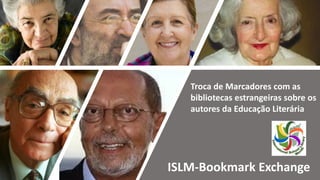 ISLM-Bookmark Exchange
Troca de Marcadores com as
bibliotecas estrangeiras sobre os
autores da Educação Literária
 