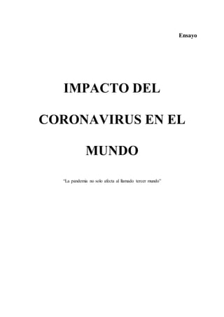 Ensayo
IMPACTO DEL
CORONAVIRUS EN EL
MUNDO
“La pandemia no solo afecta al llamado tercer mundo”
 