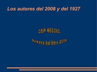 Los autores del 2008 y del 1927 CEIP REGGIO. Semana del libro 2008 