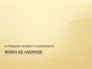MÁRIO DE ANDRADE
O PRIMEIRO MOMENTO MODERNISTA
 
